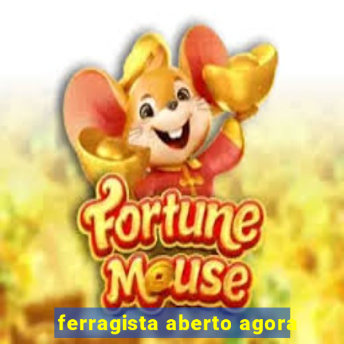 ferragista aberto agora